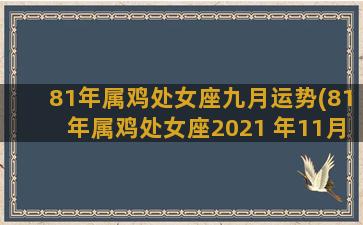 81年属鸡处女座九月运势(81年属鸡处女座2021 年11月份运势)